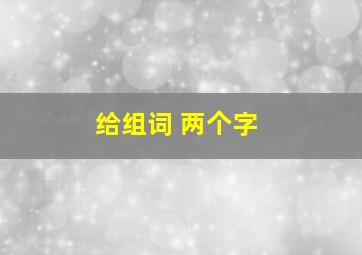 给组词 两个字